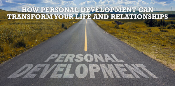 How Personal Development Can Transform Your Life and Relationships
